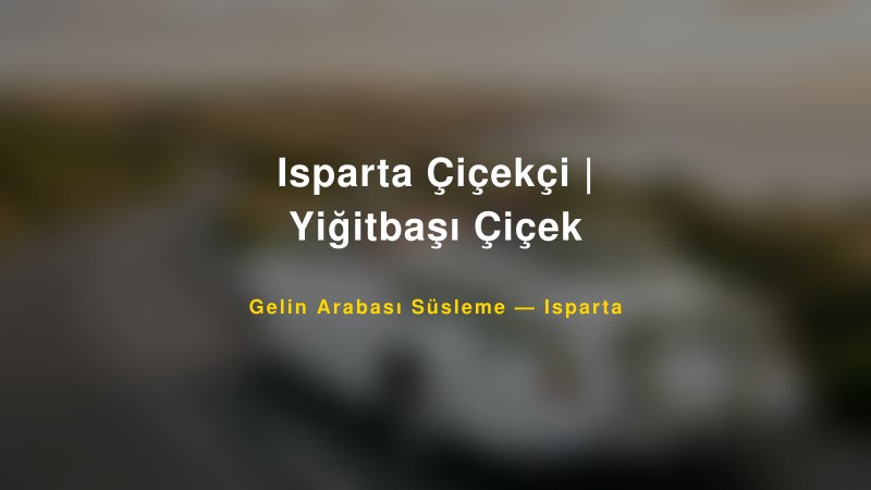 Isparta Çiçekçi | Yiğitbaşı Çiçek Isparta Gelin Arabası Süsleme